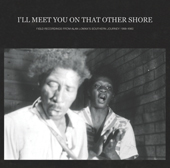 I'll Meet You On That Other Shore Field Recordings From Alan Lomax's Southern Journey 1959-1960