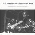 I'll Be So Glad When The The Sun Goes Down Field Recordings From Alan Lomax's Southern Journey 1959-1960